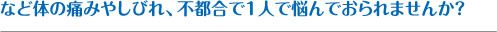 など体の痛みやしびれ、不都合で１人で悩んでおられませんか？